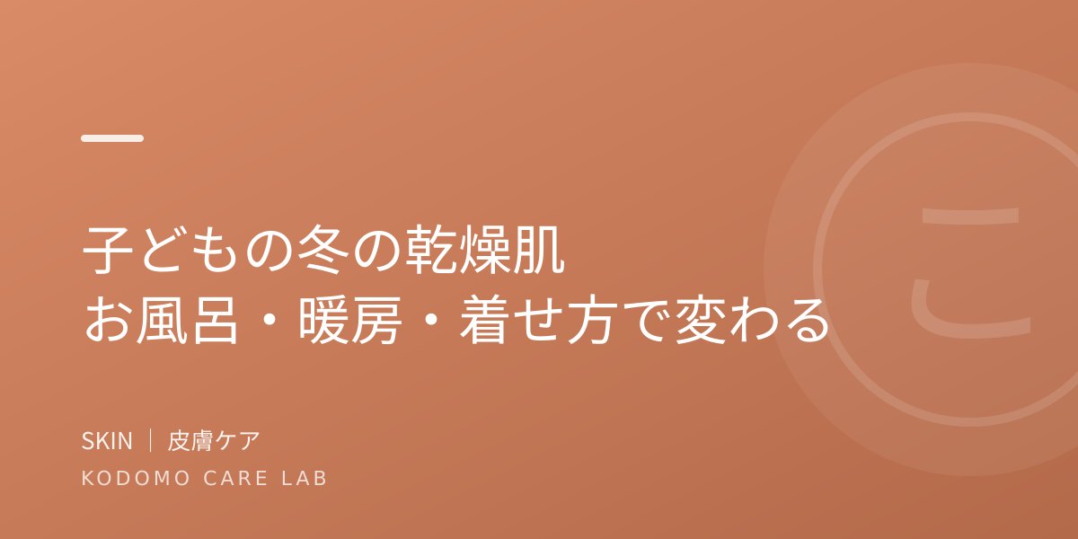 子どもの冬の乾燥肌|お風呂・暖房・着せ方で変わる。小児科医が解説